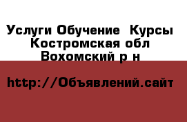 Услуги Обучение. Курсы. Костромская обл.,Вохомский р-н